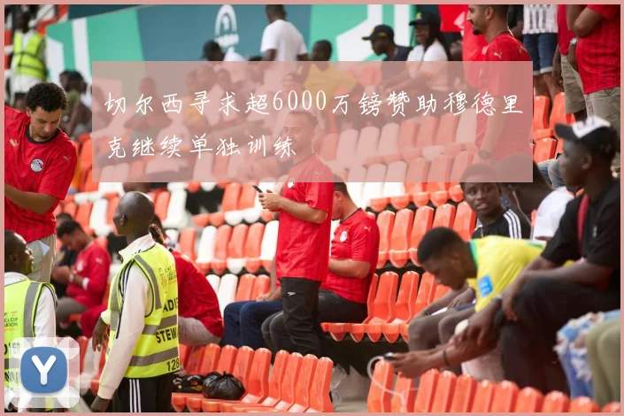 切尔西寻求超6000万镑赞助穆德里克继续单独训练