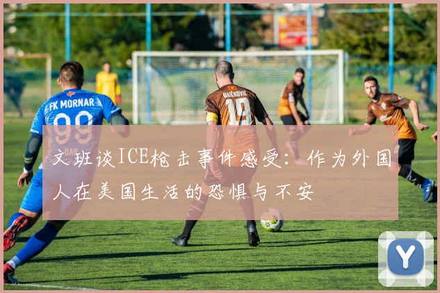 文班谈ICE枪击事件感受：作为外国人在美国生活的恐惧与不安