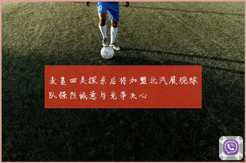 麦基回美探亲后将加盟北汽展现球队强烈诚意与竞争决心