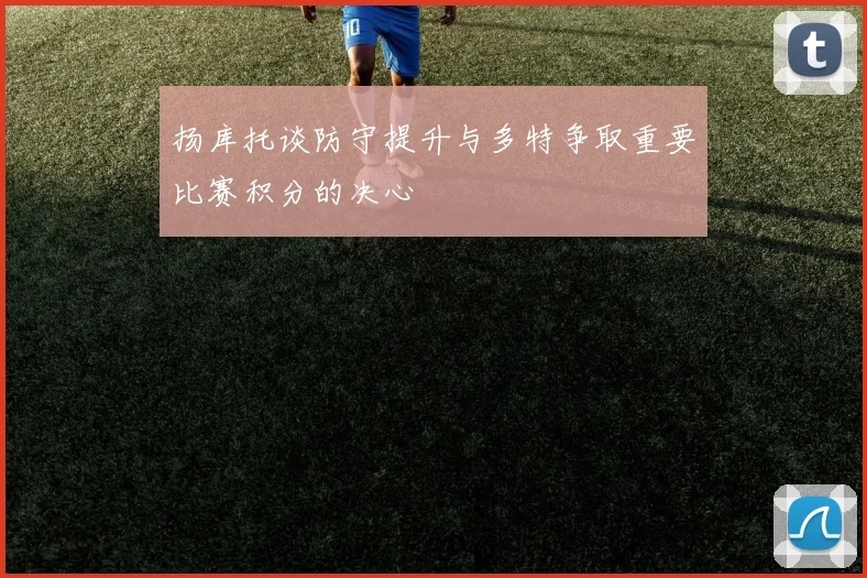 扬库托谈防守提升与多特争取重要比赛积分的决心