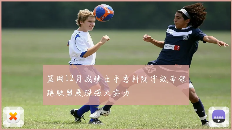 篮网12月战绩出乎意料防守效率领跑联盟展现强大实力
