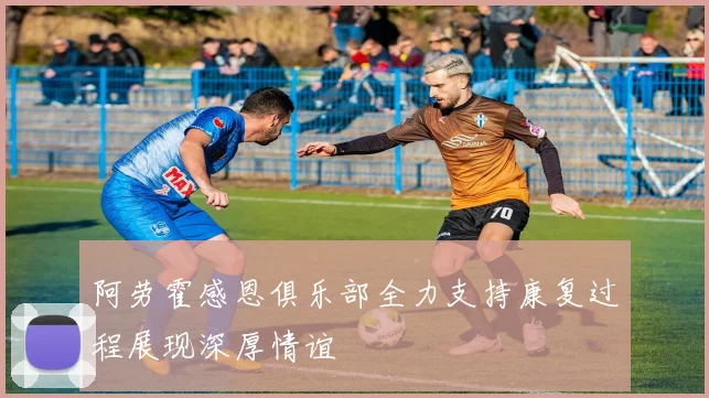 阿劳霍感恩俱乐部全力支持康复过程展现深厚情谊