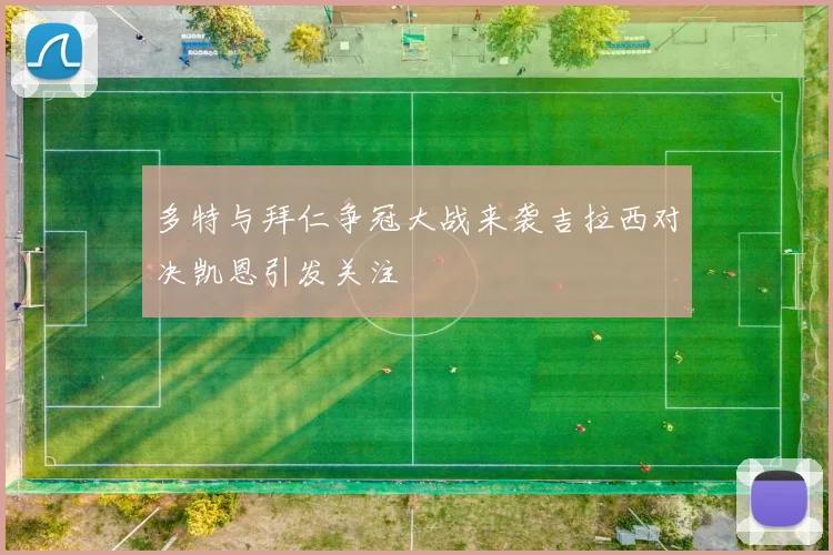 多特与拜仁争冠大战来袭吉拉西对决凯恩引发关注