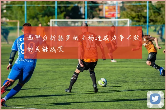 西甲分析赫罗纳主场迎战力争不败的关键战役