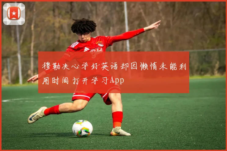穆勒决心学好英语却因懒惰未能利用时间打开学习App