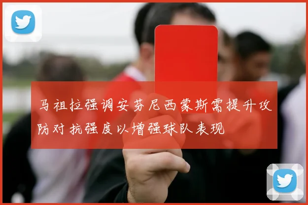 马祖拉强调安芬尼西蒙斯需提升攻防对抗强度以增强球队表现