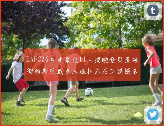 EAFC26年度最佳11人揭晓登贝莱领衔赖斯范戴克入选拉菲尼亚遗憾落选