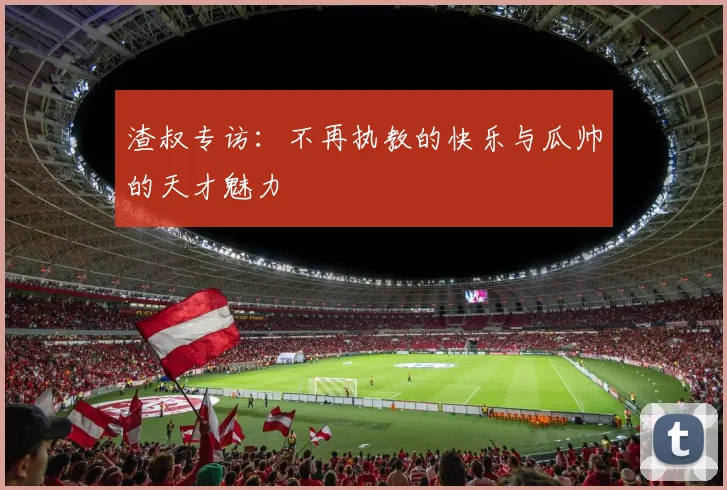 渣叔专访：不再执教的快乐与瓜帅的天才魅力