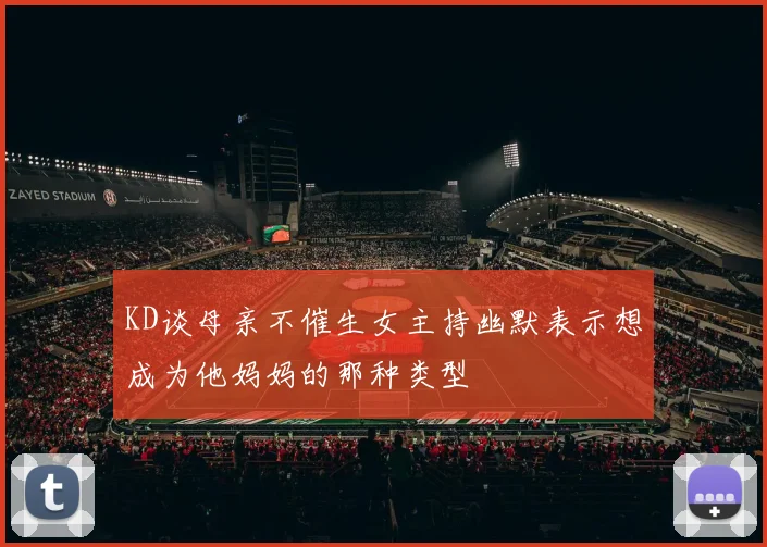 KD谈母亲不催生女主持幽默表示想成为他妈妈的那种类型