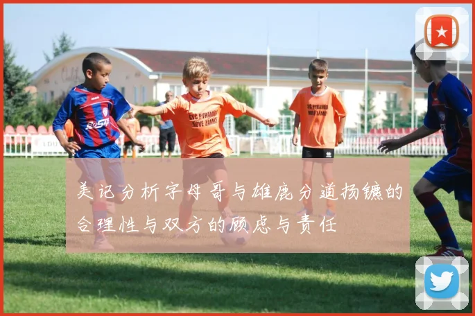 美记分析字母哥与雄鹿分道扬镳的合理性与双方的顾虑与责任