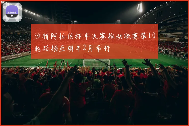 沙特阿拉伯杯半决赛推动联赛第10轮延期至明年2月举行