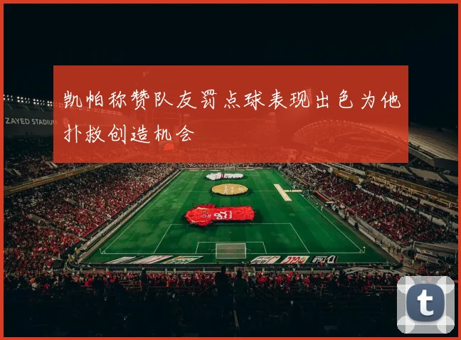 凯帕称赞队友罚点球表现出色为他扑救创造机会